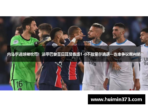 内马尔进球被吹罚！法甲巴黎圣日耳曼客场1-0不敌里尔遭遇一连串争议裁判哨