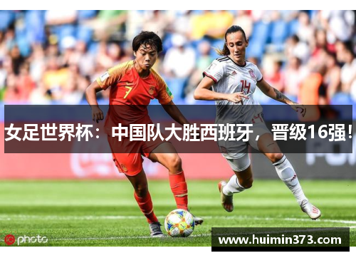 女足世界杯：中国队大胜西班牙，晋级16强！